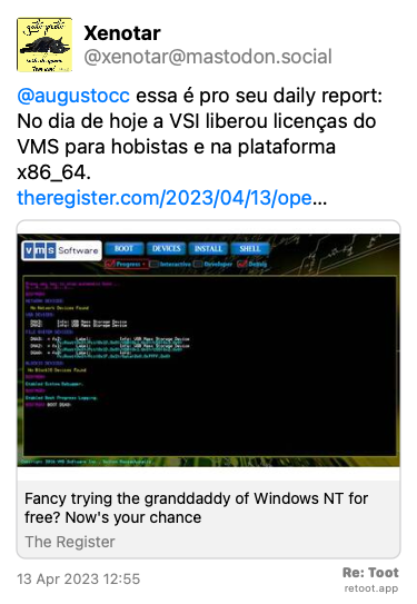 Post by Xenotar. “@augustocc essa é pro seu daily report: No dia de hoje a VSI liberou licenças do VMS para hobistas e na plataforma x86_64.  theregister.com/2023/04/13/ope…“ Posted on 13 Apr 2023 12:55
