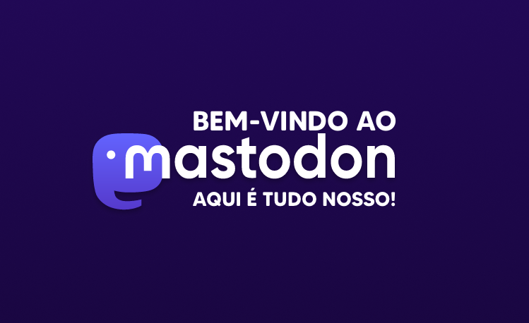 Bem-vindo ao Mastodon, aqui é tudo nosso!
