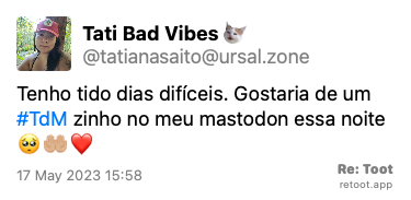 Post by Tati Bad Vibes. “Tenho tido dias difíceis. Gostaria de um #TdM zinho no meu mastodon essa noite 🥺🤲🏼❤️“ Posted on 17 May 2023 15:58