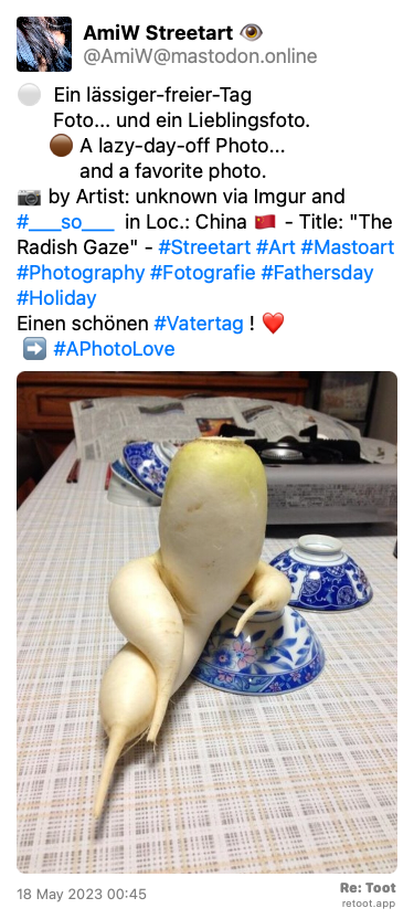 Post by AmiW Streetart 👁️. “⚪  Ein lässiger-freier-Tag         Foto... und ein Lieblingsfoto.        🟤 A lazy-day-off Photo...              and a favorite photo. 📷 by Artist: unknown via Imgur and  #___so___  in Loc.: China 🇨🇳 - Title: “The Radish Gaze“ - #Streetart #Art #Mastoart #Photography #Fotografie #Fathersday #Holiday  Einen schönen #Vatertag ! ❤️  ➡️ #APhotoLove“ The post contains an image with the following description: “Photography. A color photo shot of a lazy radish on a kitchen table. On the kitchen table with beige checkered oilcloth tablecloth were some blue and white Chinese porcelain bowls. On the front is a radish placed on edge, which is so entwined that it looks as if the thick white radish leans with an “arm“ casually on the bowl, has the “legs“ over each other and lets it go well. In the background lies an Asian newspaper. Info: The photo and similar ones have been shared on the Internet for years. Unfortunately, I have not been able to identify the author. Who recognizes his photo, please share it with me.  Copyright or deletion will take place immediately.“ Posted on 18 May 2023 00:45