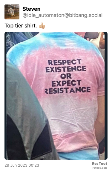 Post by Steven. “Top tier shirt. 👍🏼“ The post contains an image with the following description: “The back of a blue, white and pink Tshirt. On the back of the shirt, in bold black letters, it reads “Respect Existence or Expect Resistance.““ Posted on 29 Jun 2023 00:23