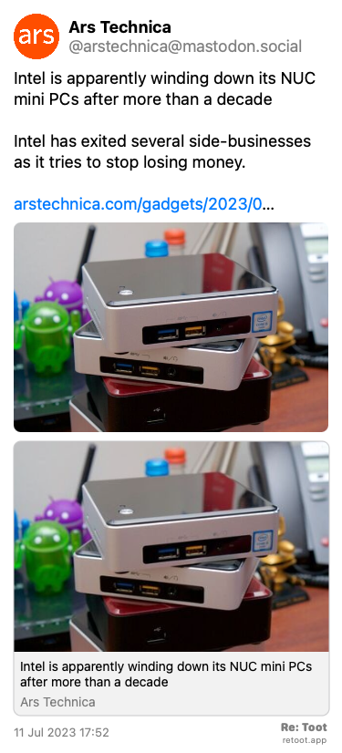 Post by Ars Technica. “Intel is apparently winding down its NUC mini PCs after more than a decade Intel has exited several side-businesses as it tries to stop losing money. arstechnica.com/gadgets/2023/0…“ The post contains an image with no description. Posted on 11 Jul 2023 17:52