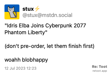 Post by stux⚡. ““Idris Elba Joins Cyberpunk 2077: Phantom Liberty“ (don't pre-order, let them finish first) woahh :blobhappy:“ Posted on 12 Jul 2023 12:23
