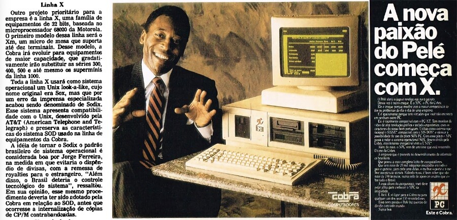 Anúncio (posterior) de um XPC, com o SOX e tendo o Pelé como garoto propaganda, e matéria de jornal da época, dizendo:<br><br>Outro projeto prioritário para a empresa é a linha X, uma familia de equipamentos de 32 bits, baseada no microprocessador 68020 da Motorola.<br><br>O primeiro modelo dessa linha será o<br>Xm, um micro de mesa que suporta até dez terminais. Desse modelo, a Cobra irá evoluir para equipamentos de maior capacidade, que gradativamente irão substituir as séries 300, 400, 500 e até mesmo os supermínis da linha 1000.<br><br>Toda a linha X usará como sistema operacional um Unix look-a-like, cujo<br>nome original era Sox, mas que por um erro da imprensa especializada acabou sendo denominado de Sodix.<br><br>Esse sistema apresenta compatibilidade com o Unix, desenvolvido pela AT&T (American Telephone and Telegraph) e preserva as caracteristicas do sistema SOD usado na linha de equipamentos da Cobra.<br><br>A ideia de tornar o Sodix o padrão brasileiro de sistema operacional é considerada boa por Jorge Ferreira, na medida em que evitaria o dispêndio de divisas, com a remessa de royalties para o estrangeiro. <br><br>“Além disso, o Brasil deteria o controle tecnológico do sistema“ , ressaltou.<br><br>Em sua opinião, esse mesmo procedimento deveria ter sido adotado pela Cobra em relação ao SOD, antes que ocorresse a internalização de cópias de CP/M contrabandcadas.