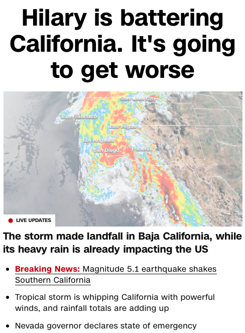 Print do site da CNN na tarde de hoje, com mapa da tempestade e o texto:<br><br>Hilary is battering California. It's going to get worse<br>• LIVE UPDATES<br>The storm made landfall in Baja California, while its heavy rain is already impacting the US<br>• Breaking News: Magnitude 5.1 earthquake shakes<br>Southern California<br>• Tropical storm is whipping California with powerful winds, and rainfall totals are adding up<br>• Nevada governor declares state of emergency