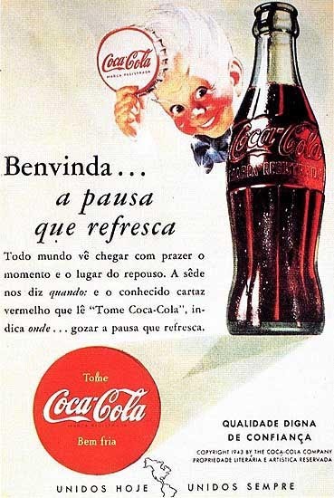 Propaganda da Coca-Cola em 1943, com foto de uma garrafa do refrigerante e o texto principal, com grafia da época:<br><br>Benvinda ...<br>a pausa que refresca<br>Todo mundo vê chegar com prazer o momento e o lugar do repouso. A sêde nos diz quando: e o conhecido cartaz vermelho que lê “Tome Coca-Cola“, in dica onde... gozar a pausa que refresca.