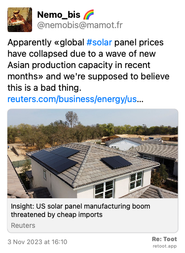 Post de Nemo_bis 🌈. “Apparently «global #solar panel prices have collapsed due to a wave of new Asian production capacity in recent months» and we're supposed to believe this is a bad thing. reuters.com/business/energy/us…“ Posted on 3 Nov 2023 at 16:10