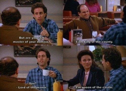 Série de 4 imagens capturadas de cena dos personagens Jerry, George e Elaine no Monk's Café, com legendas indicando o diálogo:<br>– But are you still master of your domain?<br>– I am king of the county.<br>– You?<br>- Lord of the manor<br>– I'm queen of the castle