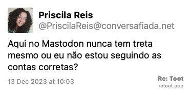 Post de Priscila Reis. “Aqui no Mastodon nunca tem treta mesmo ou eu não estou seguindo as contas corretas?“ Posted on 13 Dec 2023 at 10:03