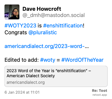 <br>Post de Dave Howcroft. “#WOTY2023 is #enshittification! Congrats @pluralistic  americandialect.org/2023-word-… Edited to add: #woty = #WordOfTheYear“ Posted on 6 Jan 2024 at 11:01