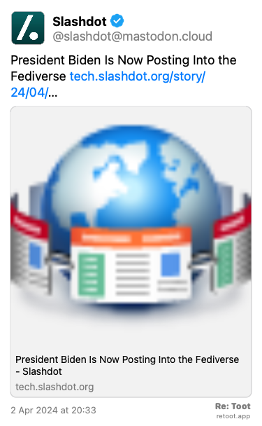 Post de Slashdot. “President Biden Is Now Posting Into the Fediverse tech.slashdot.org/story/24/04/…“ Posted on 2 Apr 2024 at 20:33