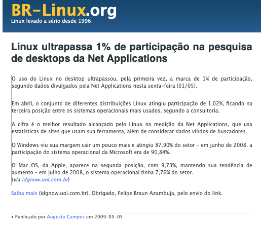 Print de post do BR-Linux, incluindo o trecho:<br>O uso do Linux no desktop ultrapassou, pela primeira vez, a marca de 1% de participação, segundo dados divulgados pela Net Applications nesta sexta-feira (01/05).<br>Em abril, o conjunto de diferentes distribuições Linux atingiu participação de 1,02%, ficando na terceira posição entre os sistemas operacionais mais usados, segundo a consultoria.<br>A cifra é o melhor resultado alcançado pelo Linux na medição da Net Applications, que usa estatísticas de sites que usam sua ferramenta, além de considerar dados vindos de buscadores.