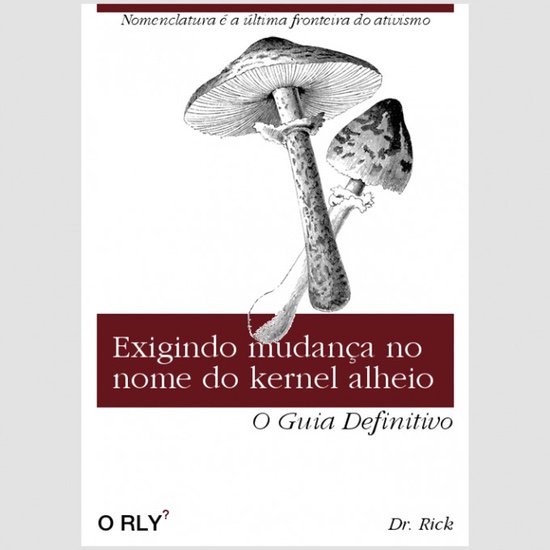 Imagem simulando uma capa de livro da editora O'Reilly com ilutração de cogumelos e o título:<br><br>Exigindo mudança no nome do kernel alheio - O Guia Definitivo 
