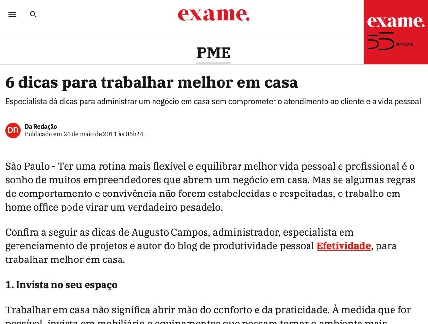 Cabeçalho de matéria da Exame incluindo o trecho: Ter uma rotina mais flexível e equilibrar melhor vida pessoal e profissional é o sonho de muitos empreendedores que abrem um negócio em casa. Mas se algumas regras de comportamento e convivência não forem estabelecidas e respeitadas, o trabalho em home office pode virar um verdadeiro pesadelo. Confira a seguir as dicas de Augusto Campos, administrador, especialista em gerenciamento de projetos e autor do blog de produtividade pessoal Efetividade, para trabalhar melhor em casa.