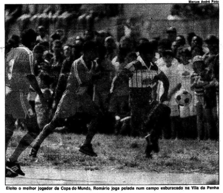 Foto jornalística de jogo de futebol em campo de várzea, com a legenda: Eleito o melhor jogador da copa do mundo, Romário joga pelada num campo esburacado da Vila da Penha.