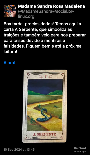 Post de Madame Sandra Rosa Madalena. “Boa tarde, preciosidades! Temos aqui a carta A Serpente, que simboliza as traições e também veio para nos preparar para crises devido a mentiras e falsidades. Fiquem bem e até a próxima leitura! #tarot“ <br><br>O post continha uma imagem com a descrição a seguir: “Foto original da carta do baralho cigano “A Serpente”, que simboliza as traições, revelada nesta tiragem, e que tem arte gráfica de Cristina Martoni (2008), foi restaurada pelo ilustrador Lucas Teles Campos, e integra um baralho publicado originalmente por André Mantovanni/Editora Pensamento.“ Posted on 10 Sep 2024 at 13:45