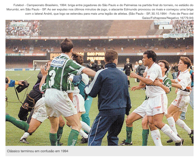 Foto jornalística do momento da briga, com a legenda: Futebol - Campeonato Brasileiro, 1994: briga entre jogadores do São Paulo e do Palmeiras na partida final do torneio, no estádio do Morumbi, em São Paulo - SP. Ao ser expulso nos últimos minutos de jogo, o atacante Edmundo provocou os rivais e começou uma briga com o lateral André, que logo se estendeu para mais uma legião de atletas. (São Paulo - SP, 30.10.1994 - Foto de Pisco del Gaiso/Folhapress/Negativo 16779.94