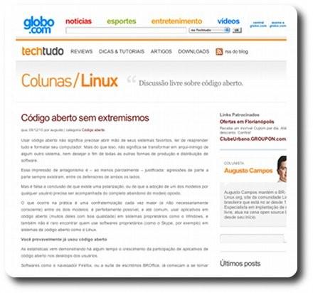Print do trecho inicial da primeira edição da coluna, incluindo o trecho:<br><br>Código aberto sem extremismos<br><br>Usar código aberto não significa precisar abrir mão de seus sistemas favoritos, ter de reaprender tudo e formatar seu computador. Mais do que isso, não significa se transformar em arqui-inimigo de algum outro sistema, nem desejar o fim de todas as outras formas de produção e distribuição de software.<br><br>Essa impressão de antagonismo é – ao menos parcialmente – justificada: agressões de parte a parte sempre existiram, entre os defensores de ambos os lados.<br><br>Mas é falsa a conclusão de que existe uma polarização, ou de que a adoção de um dos modelos por qualquer usuário precisa ser acompanhada do completo abandono do modelo oposto.<br><br>O que ocorre na prática é uma confraternização cada vez maior (e não necessariamente consciente) entre os dois modelos: é perfeitamente possível, e até comum, usar aplicativos em código aberto (muitos deles com boa qualidade) em sistemas proprietários como o Windows, e também não é raro encontrar quem use softwares proprietários (como o Skype, por exemplo) em sistemas de código aberto como o Linux.<br><br>Você provavelmente já usou código aberto<br><br>As estatísticas vem demonstrando há algum tempo o crescimento da participação de aplicativos de código aberto nos desktops dos usuários.<br><br>Softwares como o navegador Firefox, ou a suíte de escritórios BROffice, já começam a se tornar nomes reconhecidos, ainda que não necessariamente conquistem a (...)