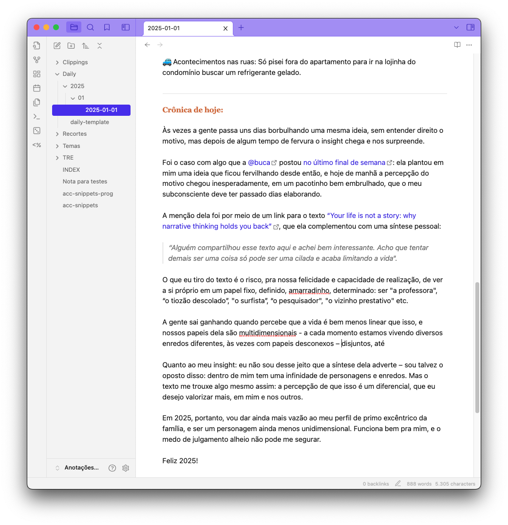 Crônica de hoje:<br><br>Às vezes a gente passa uns dias borbulhando uma mesma ideia, sem entender direito o motivo, mas depois de algum tempo de fervura o insight chega e nos surpreende. <br><br>Foi o caso com algo que a @buca postou no último final de semana: ela plantou em mim uma ideia que ficou fervilhando desde então, e hoje de manhã a percepção do motivo chegou inesperadamente, em um pacotinho bem embrulhado, que o meu subconsciente deve ter passado dias elaborando.<br><br>A menção dela foi por meio de um link para o texto “Your life is not a story: why narrative thinking holds you back”, que ela complementou com uma síntese pessoal: “Acho que tentar demais ser uma coisa só pode ser uma cilada e acaba limitando a vida”.<br><br>O que eu tiro do texto é o risco de ver a si próprio em um papel fixo, definido, amarradinho, determinado: ser “a professora“, “o tiozão descolado”, “o surfista”, “o pesquisador“, “o vizinho prestativo“ etc. A gente sai ganhando quando percebe que a cada momento estamos vivendo diversos enredos diferentes, às vezes com papeis disjuntos, até<br><br>Quanto ao meu insight: eu não sou desse jeito que a síntese dela adverte – dentro de mim tem uma infinidade de personagens e enredos. Mas o texto me trouxe algo mesmo assim: a percepção de que isso é um diferencial, que eu desejo valorizar mais, em mim e nos outros. <br><br>Em 2025, portanto, vou dar ainda mais vazão ao meu perfil de primo excêntrico. Funciona bem pra mim, e o medo de julgamento alheio não pode me segurar.<br><br>Feliz 2025!