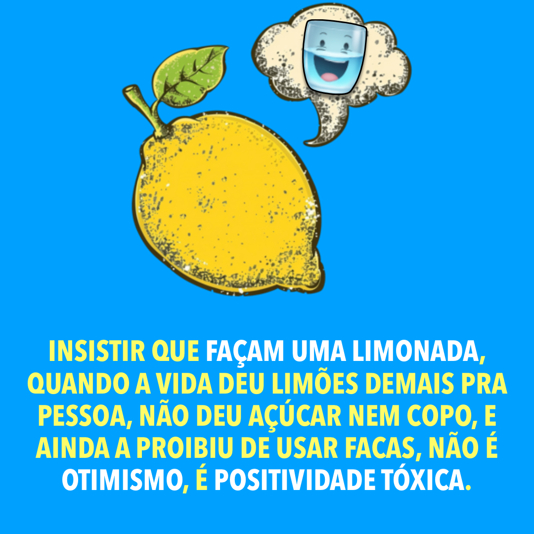 Banner com fundo azul, desenho de um limão e de um copo com líquido, e o texto: Insistir que façam uma limonada, quando a vida deu limões demais pra pessoa, não deu açúcar nem copo, e ainda a proibiu de usar facas, não é otimismo, é positividade tóxica.