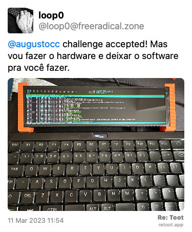 Post by loop0. “@augustocc challenge accepted! Mas vou fazer o hardware e deixar o software pra você fazer.“ The post contains an image of a keyboard next to a small and wide computer display. Posted on 11 Mar 2023 11:54<br>